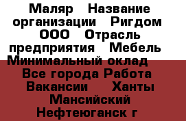 Маляр › Название организации ­ Ригдом, ООО › Отрасль предприятия ­ Мебель › Минимальный оклад ­ 1 - Все города Работа » Вакансии   . Ханты-Мансийский,Нефтеюганск г.